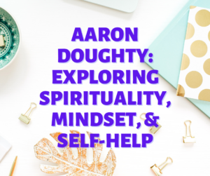 Aaron Doughty: Exploring Spirituality, Mindset, & Self-Help