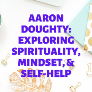 Aaron Doughty: Exploring Spirituality, Mindset, & Self-Help