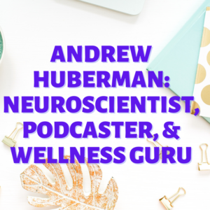 Andrew Huberman: Neuroscientist, Podcaster, & Wellness Guru